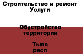 Строительство и ремонт Услуги - Обустройство территории. Тыва респ.,Кызыл г.